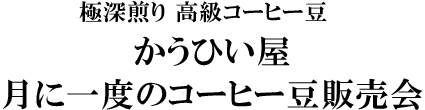 かうひい屋 極深煎り 高級コーヒー豆 月に一度のコーヒー豆販売会